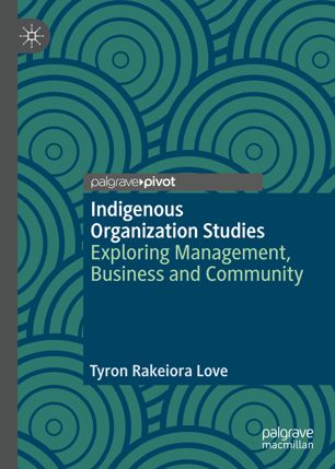 Indigenous Organization Studies Exploring Management Business And Community 1st Ed Tyron Rakeiora Love