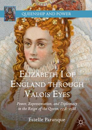 Elizabeth I Of England Through Valois Eyes Power Representation And Diplomacy In The Reign Of The Queen 15581588 1st Ed Estelle Paranque