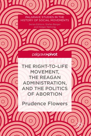 The Righttolife Movement The Reagan Administration And The Politics Of Abortion 1st Ed Prudence Flowers