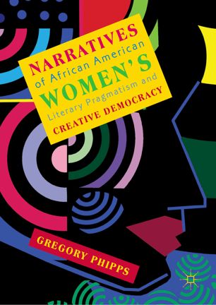 Narratives Of African American Womens Literary Pragmatism And Creative Democracy 1st Ed Gregory Phipps