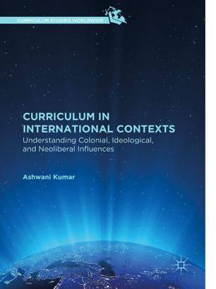 Curriculum In International Contexts Understanding Colonial Ideological And Neoliberal Influences 1st Ed Ashwani Kumar