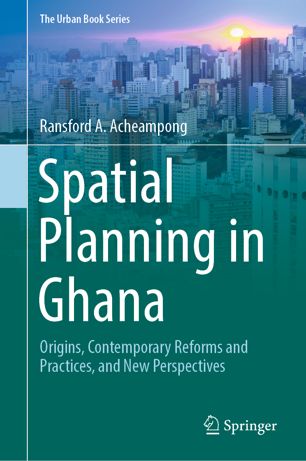 Spatial Planning In Ghana Origins Contemporary Reforms And Practices And New Perspectives 1st Ed Ransford A Acheampong