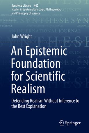 An Epistemic Foundation For Scientific Realism Defending Realism Without Inference To The Best Explanation 1st Ed John Wright