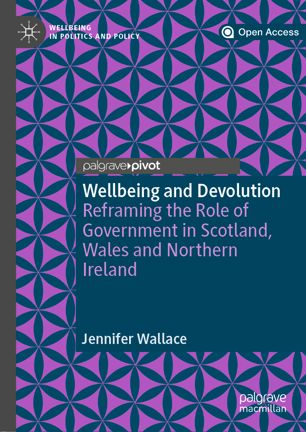 Wellbeing And Devolution Reframing The Role Of Government In Scotland Wales And Northern Ireland 1st Ed Jennifer Wallace
