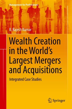 Wealth Creation In The Worlds Largest Mergers And Acquisitions Integrated Case Studies 1st Ed B Rajesh Kumar