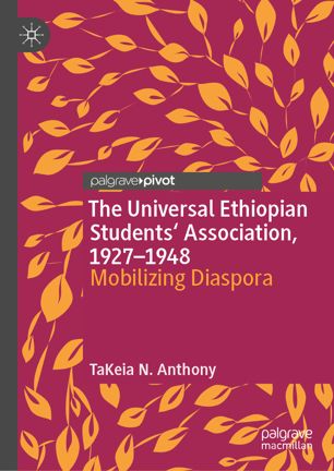 The Universal Ethiopian Students Association 19271948 Mobilizing Diaspora 1st Ed Takeia N Anthony