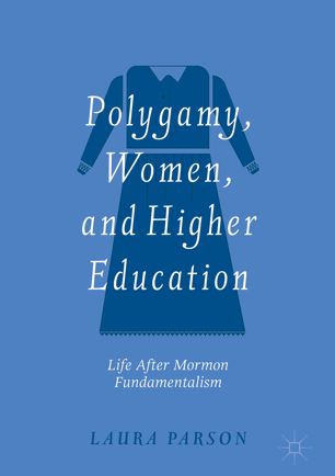 Polygamy Women And Higher Education Life After Mormon Fundamentalism 1st Ed Laura Parson