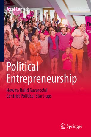 Political Entrepreneurship How To Build Successful Centrist Political Startups 1st Ed Josef Lentsch