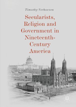Secularists Religion And Government In Nineteenthcentury America 1st Ed Timothy Verhoeven