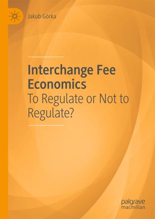 Interchange Fee Economics To Regulate Or Not To Regulate 1st Ed Jakub Grka