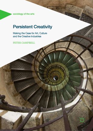 Persistent Creativity Making The Case For Art Culture And The Creative Industries 1st Ed Peter Campbell