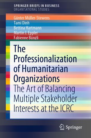 The Professionalization Of Humanitarian Organizations The Art Of Balancing Multiple Stakeholder Interests At The Icrc 1st Ed Gnter Mllerstewens