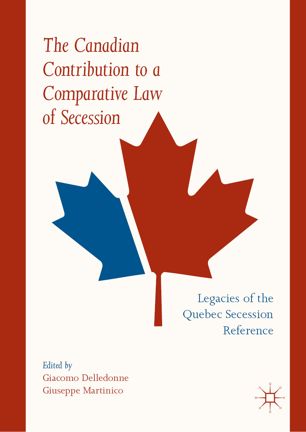 The Canadian Contribution To A Comparative Law Of Secession Legacies Of The Quebec Secession Reference 1st Ed Giacomo Delledonne