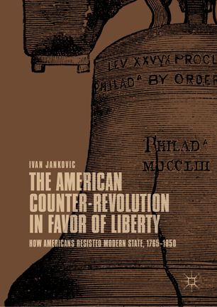 The American Counterrevolution In Favor Of Liberty How Americans Resisted Modern State 17651850 1st Ed Ivan Jankovic