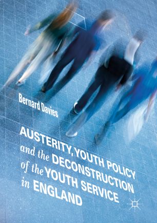 Austerity Youth Policy And The Deconstruction Of The Youth Service In England 1st Ed Bernard Davies