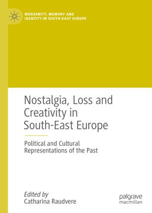 Nostalgia Loss And Creativity In Southeast Europe Political And Cultural Representations Of The Past 1st Ed Catharina Raudvere