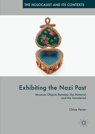 Exhibiting The Nazi Past Museum Objects Between The Material And The Immaterial 1st Ed Chloe Paver