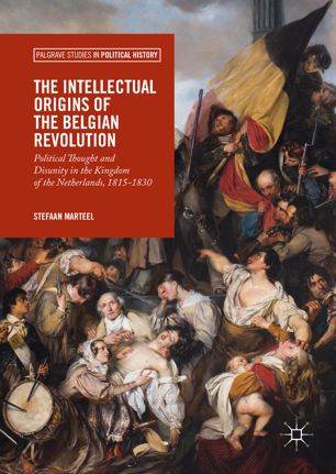 The Intellectual Origins Of The Belgian Revolution Political Thought And Disunity In The Kingdom Of The Netherlands 18151830 1st Ed Stefaan Marteel