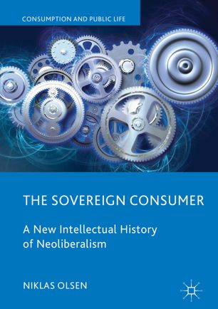 The Sovereign Consumer A New Intellectual History Of Neoliberalism 1st Ed Niklas Olsen