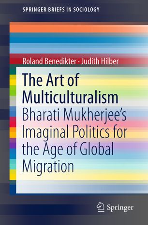 The Art Of Multiculturalism Bharati Mukherjees Imaginal Politics For The Age Of Global Migration 1st Ed Roland Benedikter
