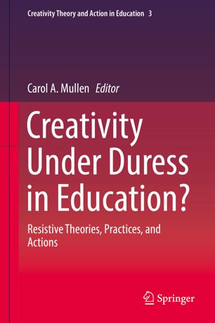 Creativity Under Duress In Education Resistive Theories Practices And Actions 1st Ed Carol A Mullen