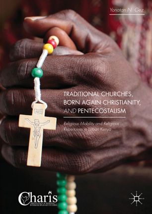 Traditional Churches Born Again Christianity And Pentecostalism Religious Mobility And Religious Repertoires In Urban Kenya 1st Ed Yonatan N Gez