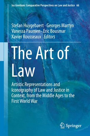 The Art Of Law Artistic Representations And Iconography Of Law And Justice In Context From The Middle Ages To The First World War 1st Ed Stefan Huygebaert