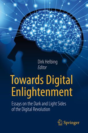 Towards Digital Enlightenment Essays On The Dark And Light Sides Of The Digital Revolution 1st Ed Dirk Helbing