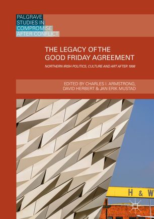 The Legacy Of The Good Friday Agreement Northern Irish Politics Culture And Art After 1998 1st Ed Charles I Armstrong