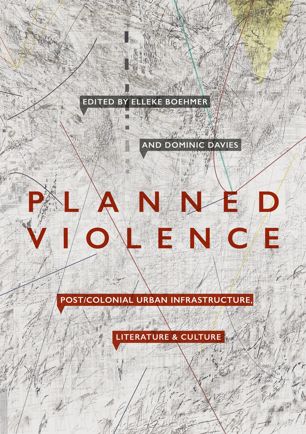 Planned Violence Postcolonial Urban Infrastructure Literature And Culture 1st Ed Elleke Boehmer