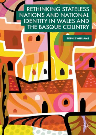 Rethinking Stateless Nations And National Identity In Wales And The Basque Country 1st Ed Sophie Williams