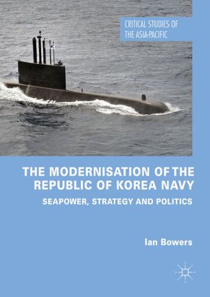 The Modernisation Of The Republic Of Korea Navy Seapower Strategy And Politics 1st Ed Ian Bowers