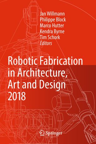 Robotic Fabrication In Architecture Art And Design 2018 Foreword By Sigrid Brellokcan And Johannes Braumann Association For Robots In Architecture 1st Ed Jan Willmann
