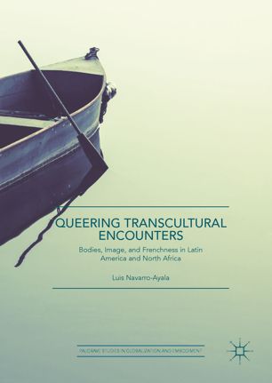 Queering Transcultural Encounters Bodies Image And Frenchness In Latin America And North Africa 1st Ed Luis Navarroayala