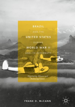 Brazil And The United States During World War Ii And Its Aftermath Negotiating Alliance And Balancing Giants 1st Ed Frank D Mccann