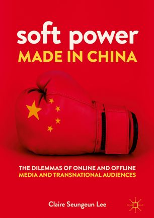 Soft Power Made In China The Dilemmas Of Online And Offline Media And Transnational Audiences 1st Ed Claire Seungeun Lee