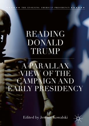 Reading Donald Trump A Parallax View Of The Campaign And Early Presidency 1st Ed Jeremy Kowalski