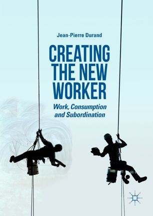 Creating The New Worker Work Consumption And Subordination 1st Ed Jeanpierre Durand