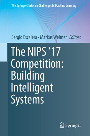 The Nips 17 Competition Building Intelligent Systems 1st Ed Sergio Escalera