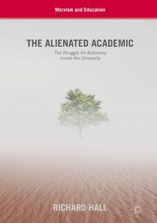 The Alienated Academic The Struggle For Autonomy Inside The University 1st Ed Richard Hall