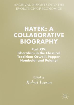Hayek A Collaborative Biography Part Xiv Liberalism In The Classical Tradition Orwell Popper Humboldt And Polanyi 1st Ed Robert Leeson