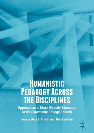 Humanistic Pedagogy Across The Disciplines Approaches To Mass Atrocity Education In The Community College Context 1st Ed Amy E Traver