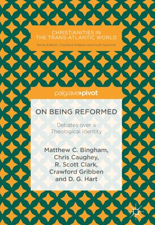 On Being Reformed Debates Over A Theological Identity 1st Ed Matthew C Bingham