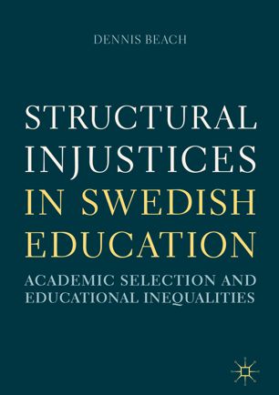 Structural Injustices In Swedish Education Academic Selection And Educational Inequalities 1st Ed Dennis Beach