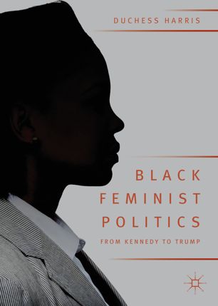 Black Feminist Politics From Kennedy To Trump 1st Ed Duchess Harris