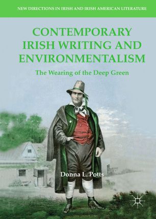 Contemporary Irish Writing And Environmentalism The Wearing Of The Deep Green 1st Ed Donna L Potts
