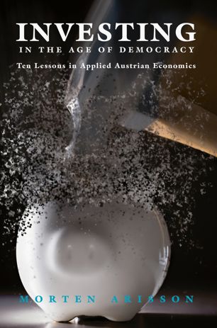 Investing In The Age Of Democracy Ten Lessons In Applied Austrian Economics 1st Ed Morten Arisson