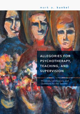 Allegories For Psychotherapy Teaching And Supervision Windows Landscapes And Questions For The Traveler 1st Ed Mark A Kunkel