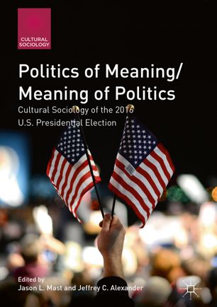 Politics Of Meaningmeaning Of Politics Cultural Sociology Of The 2016 Us Presidential Election 1st Edition Jason L Mast Editor