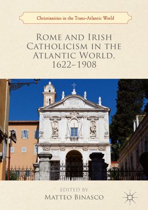 Rome And Irish Catholicism In The Atlantic World 16221908 1st Ed Matteo Binasco